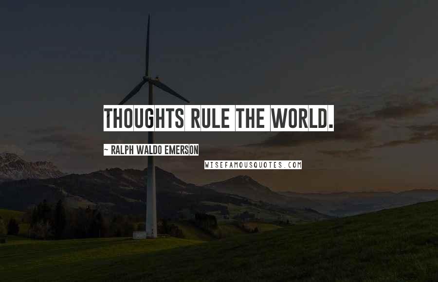 Ralph Waldo Emerson Quotes: Thoughts rule the world.