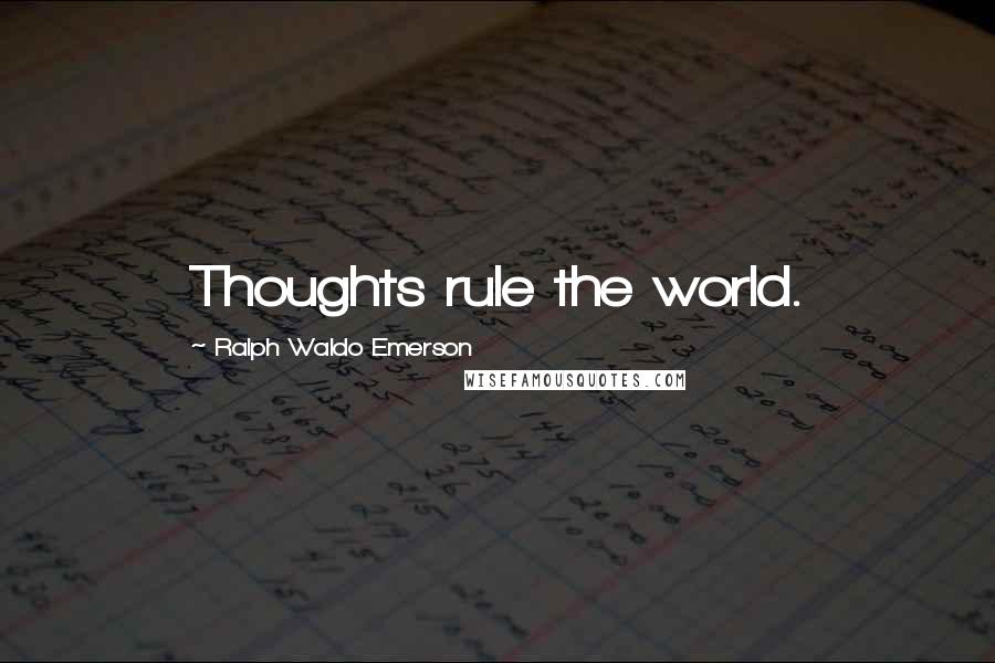 Ralph Waldo Emerson Quotes: Thoughts rule the world.