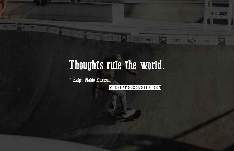 Ralph Waldo Emerson Quotes: Thoughts rule the world.