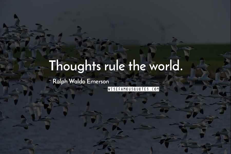 Ralph Waldo Emerson Quotes: Thoughts rule the world.