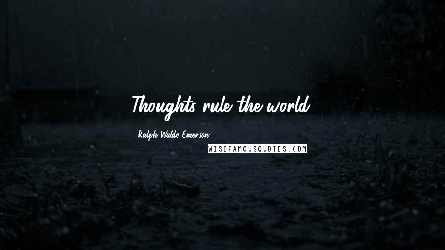 Ralph Waldo Emerson Quotes: Thoughts rule the world.