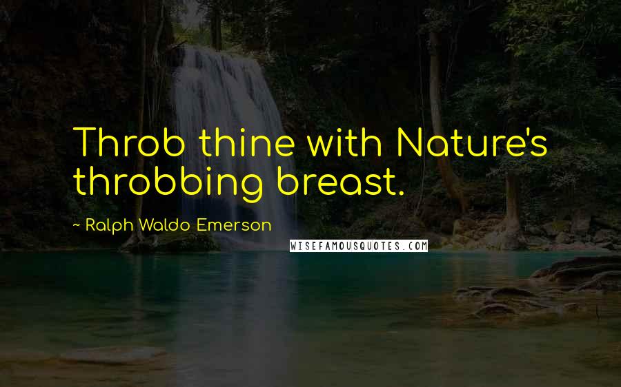 Ralph Waldo Emerson Quotes: Throb thine with Nature's throbbing breast.