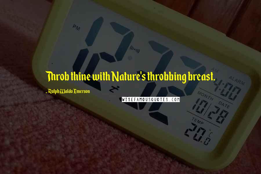 Ralph Waldo Emerson Quotes: Throb thine with Nature's throbbing breast.