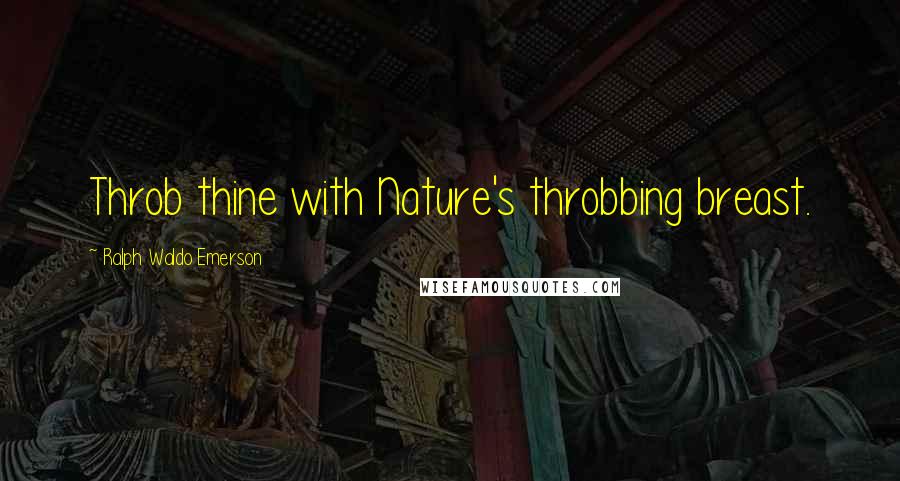 Ralph Waldo Emerson Quotes: Throb thine with Nature's throbbing breast.