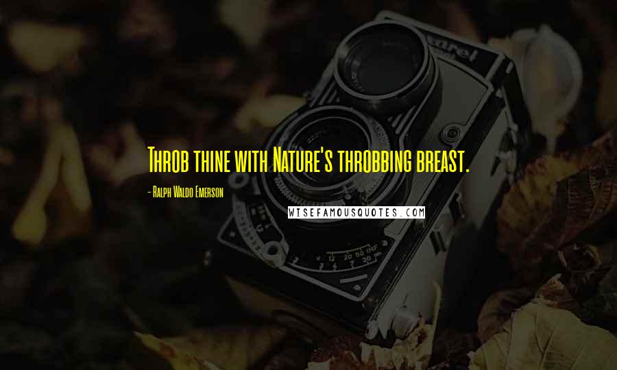Ralph Waldo Emerson Quotes: Throb thine with Nature's throbbing breast.