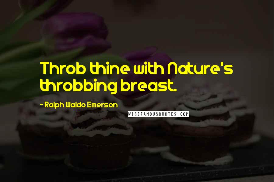 Ralph Waldo Emerson Quotes: Throb thine with Nature's throbbing breast.