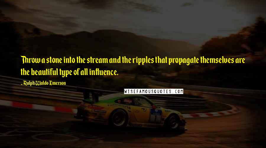 Ralph Waldo Emerson Quotes: Throw a stone into the stream and the ripples that propagate themselves are the beautiful type of all influence.