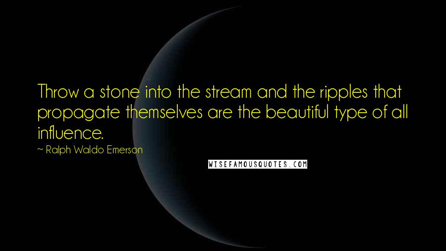 Ralph Waldo Emerson Quotes: Throw a stone into the stream and the ripples that propagate themselves are the beautiful type of all influence.
