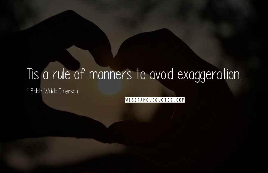 Ralph Waldo Emerson Quotes: Tis a rule of manners to avoid exaggeration.