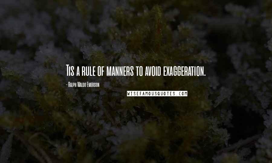 Ralph Waldo Emerson Quotes: Tis a rule of manners to avoid exaggeration.