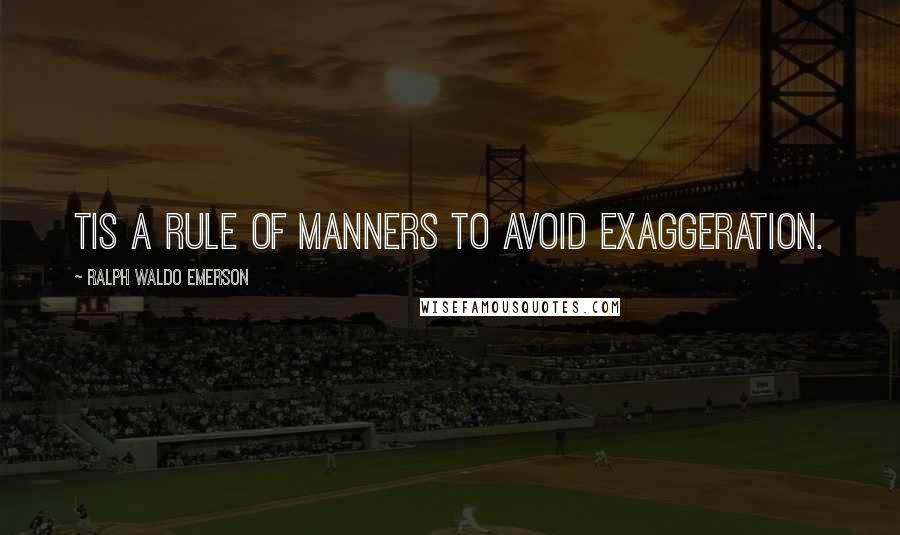 Ralph Waldo Emerson Quotes: Tis a rule of manners to avoid exaggeration.