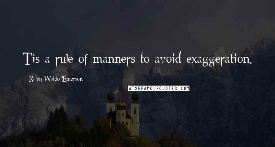 Ralph Waldo Emerson Quotes: Tis a rule of manners to avoid exaggeration.