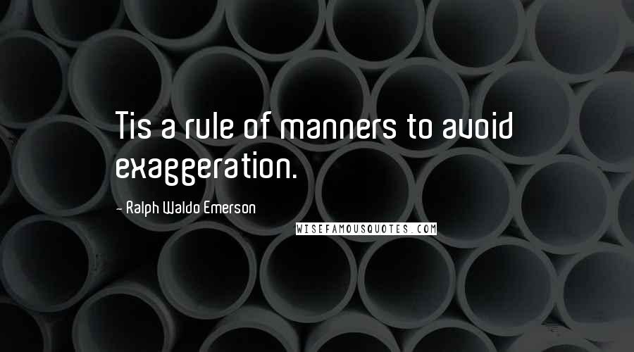 Ralph Waldo Emerson Quotes: Tis a rule of manners to avoid exaggeration.