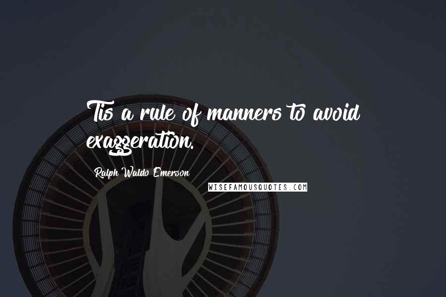 Ralph Waldo Emerson Quotes: Tis a rule of manners to avoid exaggeration.