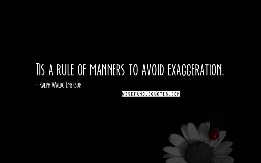 Ralph Waldo Emerson Quotes: Tis a rule of manners to avoid exaggeration.