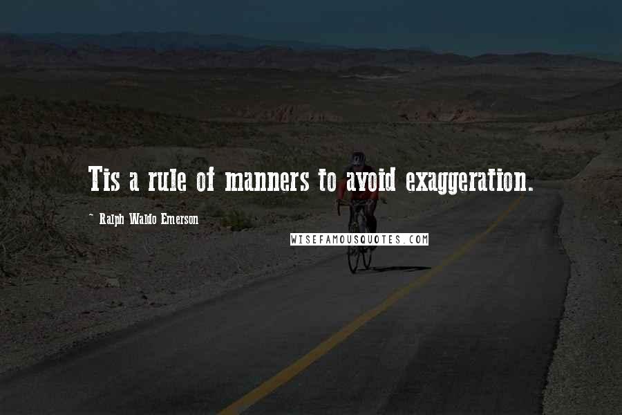 Ralph Waldo Emerson Quotes: Tis a rule of manners to avoid exaggeration.