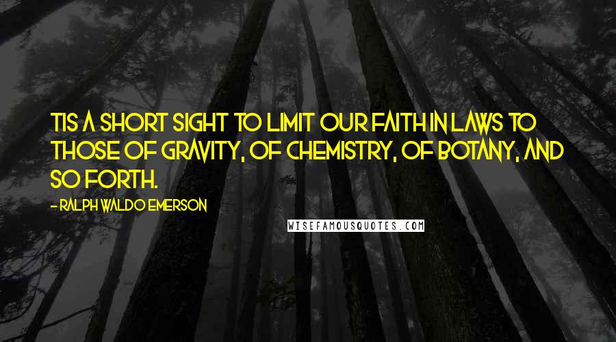 Ralph Waldo Emerson Quotes: Tis a short sight to limit our faith in laws to those of gravity, of chemistry, of botany, and so forth.