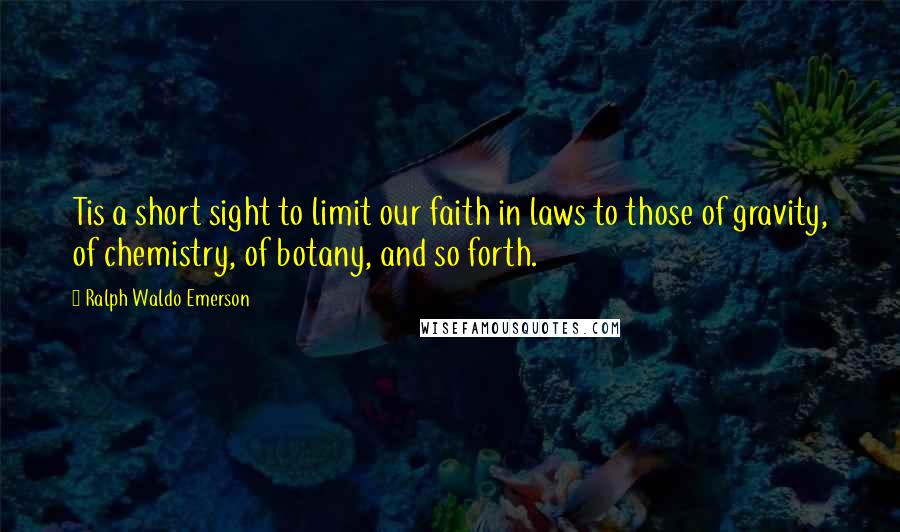 Ralph Waldo Emerson Quotes: Tis a short sight to limit our faith in laws to those of gravity, of chemistry, of botany, and so forth.