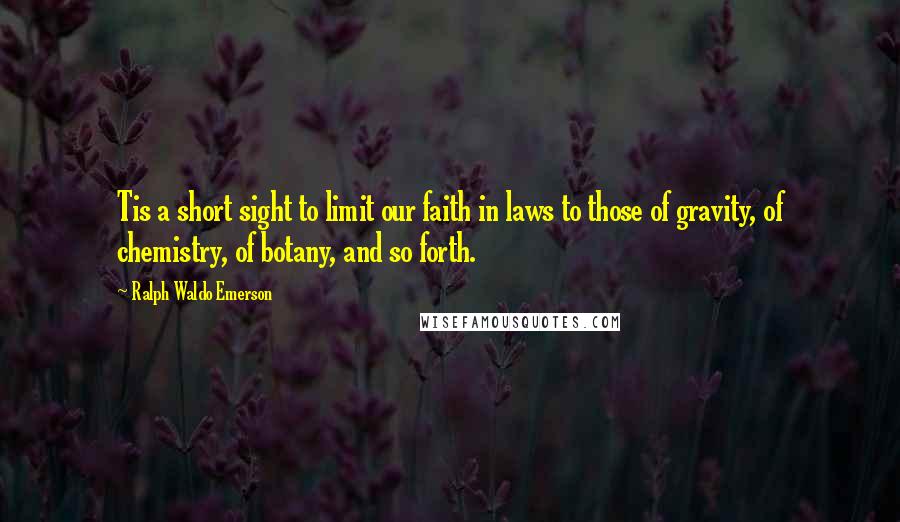 Ralph Waldo Emerson Quotes: Tis a short sight to limit our faith in laws to those of gravity, of chemistry, of botany, and so forth.