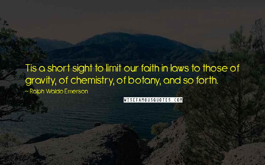 Ralph Waldo Emerson Quotes: Tis a short sight to limit our faith in laws to those of gravity, of chemistry, of botany, and so forth.
