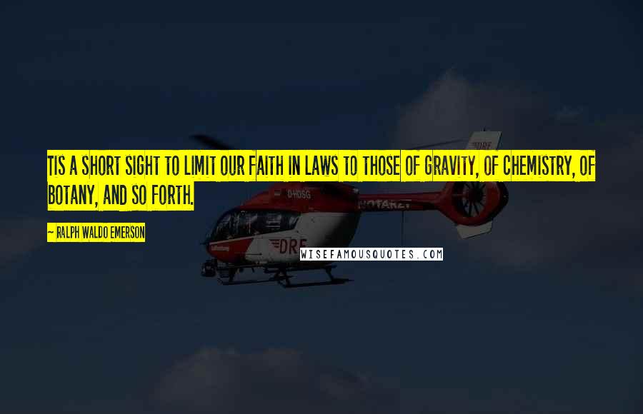 Ralph Waldo Emerson Quotes: Tis a short sight to limit our faith in laws to those of gravity, of chemistry, of botany, and so forth.