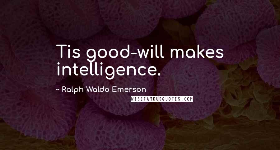 Ralph Waldo Emerson Quotes: Tis good-will makes intelligence.