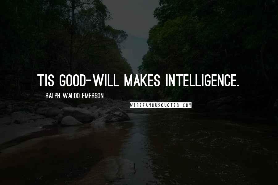 Ralph Waldo Emerson Quotes: Tis good-will makes intelligence.