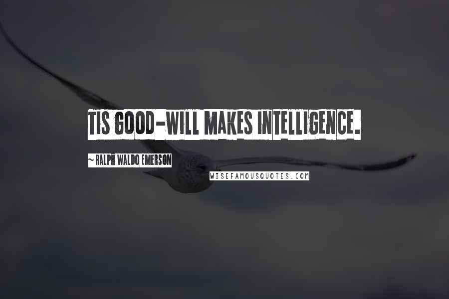 Ralph Waldo Emerson Quotes: Tis good-will makes intelligence.