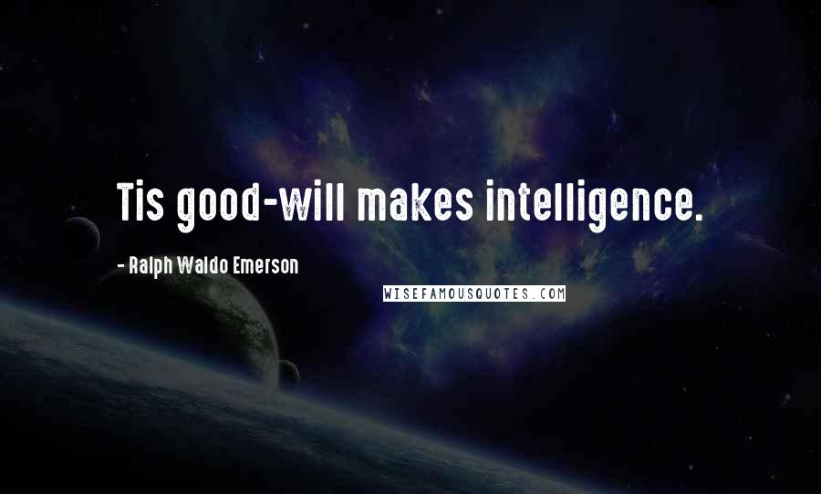 Ralph Waldo Emerson Quotes: Tis good-will makes intelligence.