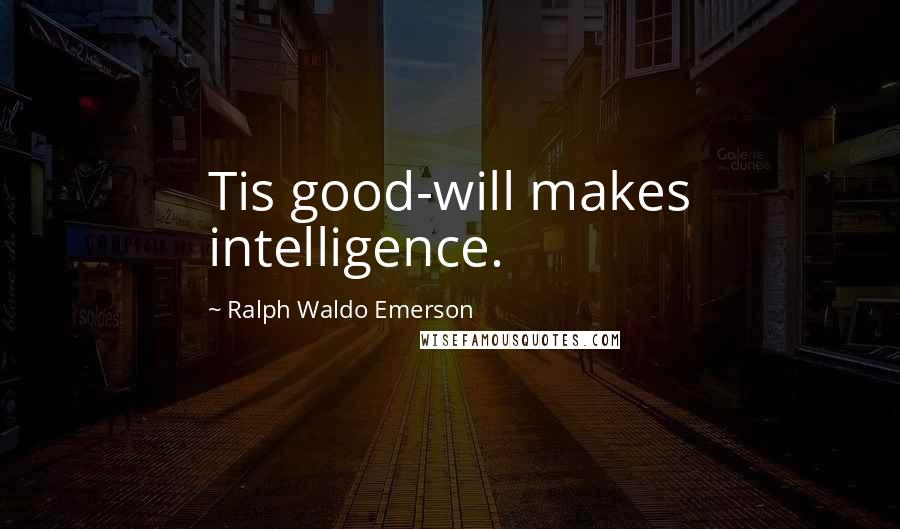 Ralph Waldo Emerson Quotes: Tis good-will makes intelligence.