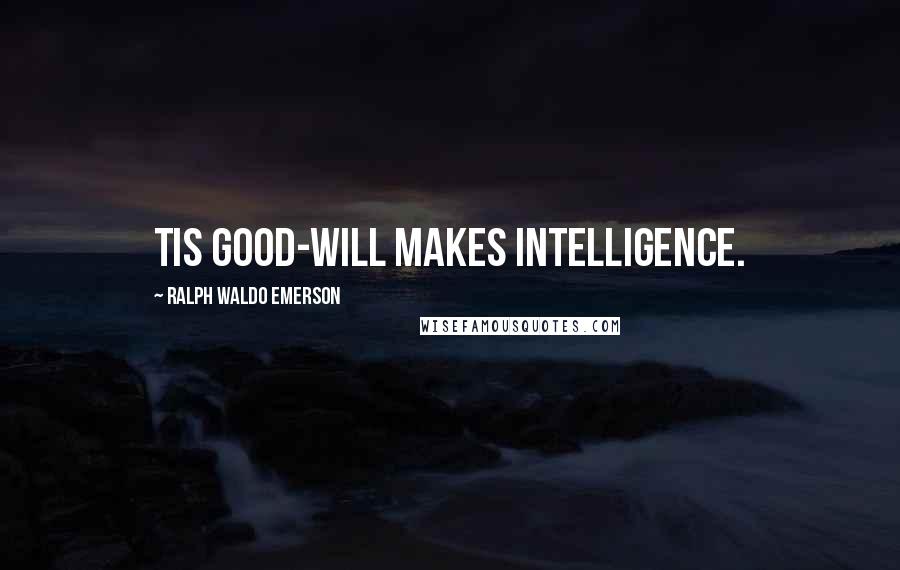 Ralph Waldo Emerson Quotes: Tis good-will makes intelligence.