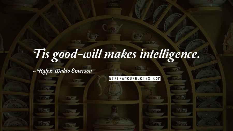 Ralph Waldo Emerson Quotes: Tis good-will makes intelligence.