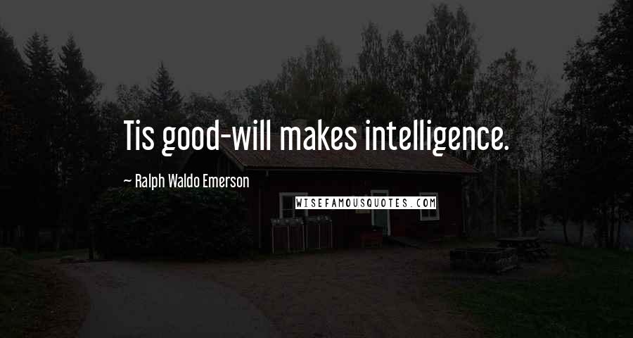 Ralph Waldo Emerson Quotes: Tis good-will makes intelligence.