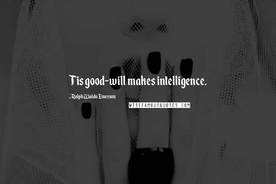 Ralph Waldo Emerson Quotes: Tis good-will makes intelligence.