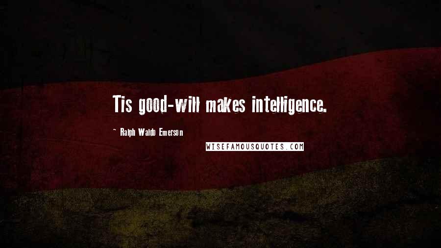 Ralph Waldo Emerson Quotes: Tis good-will makes intelligence.