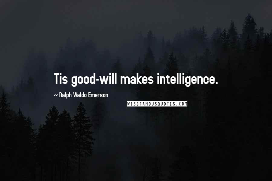 Ralph Waldo Emerson Quotes: Tis good-will makes intelligence.
