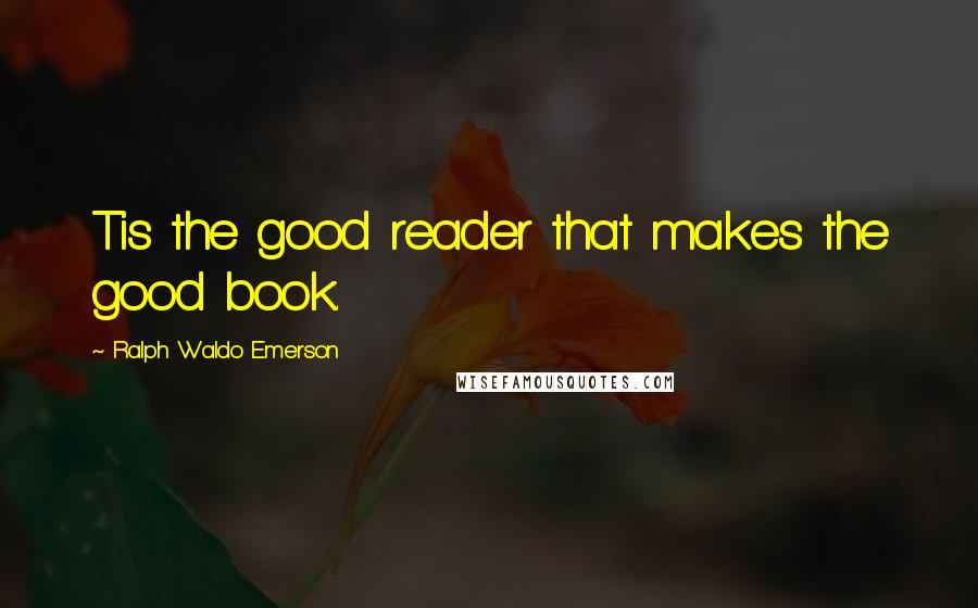 Ralph Waldo Emerson Quotes: Tis the good reader that makes the good book.