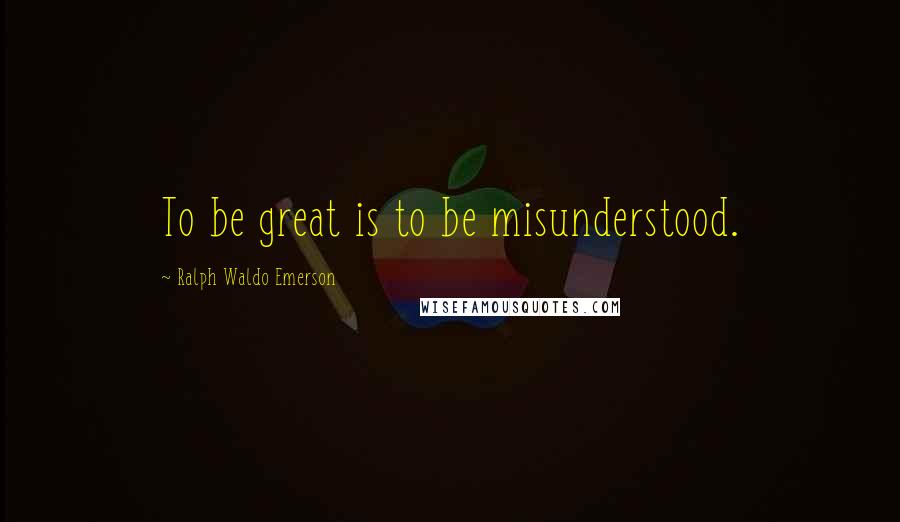 Ralph Waldo Emerson Quotes: To be great is to be misunderstood.