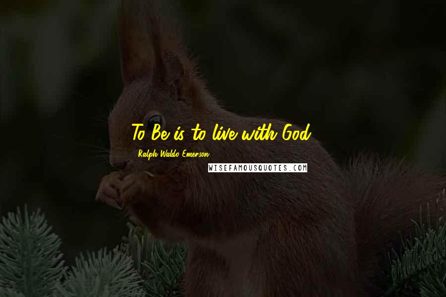 Ralph Waldo Emerson Quotes: To Be is to live with God.