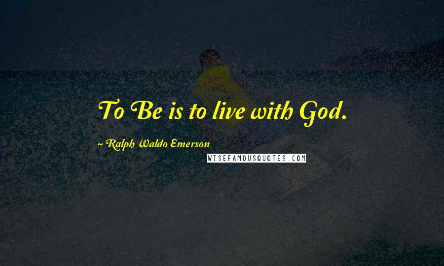 Ralph Waldo Emerson Quotes: To Be is to live with God.