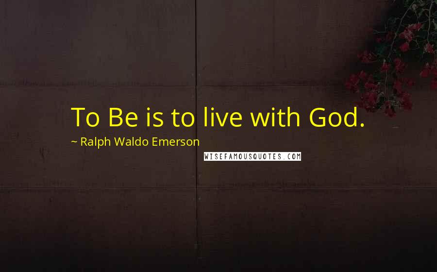 Ralph Waldo Emerson Quotes: To Be is to live with God.
