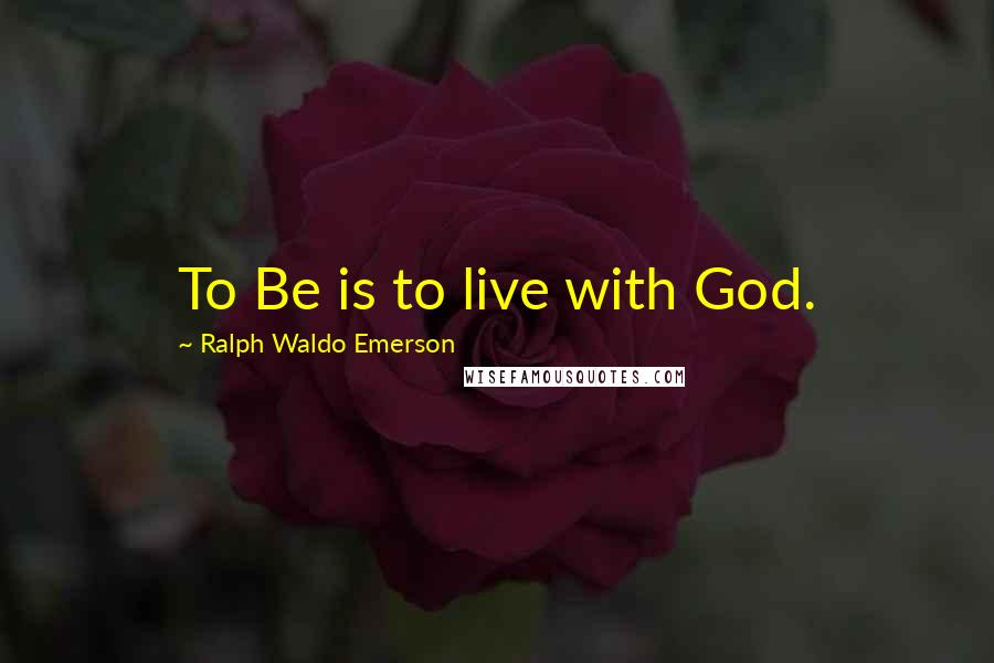 Ralph Waldo Emerson Quotes: To Be is to live with God.
