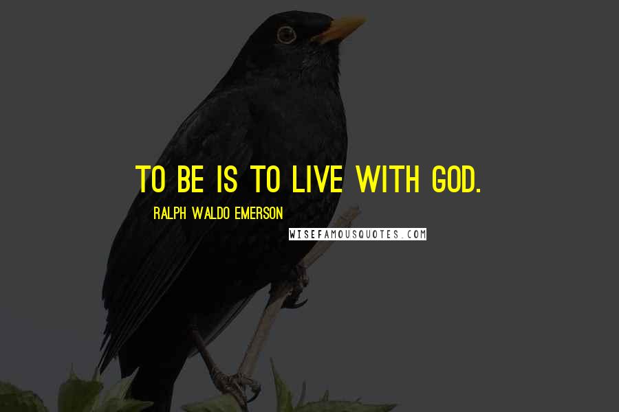 Ralph Waldo Emerson Quotes: To Be is to live with God.