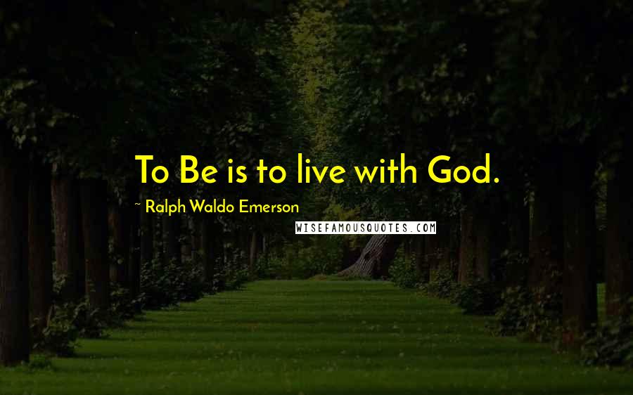 Ralph Waldo Emerson Quotes: To Be is to live with God.
