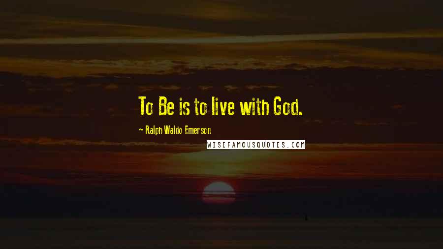 Ralph Waldo Emerson Quotes: To Be is to live with God.