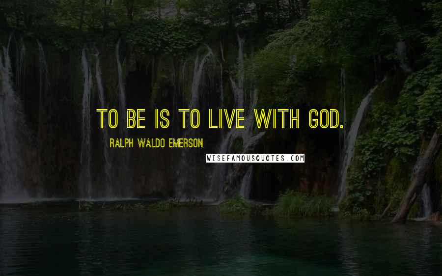Ralph Waldo Emerson Quotes: To Be is to live with God.