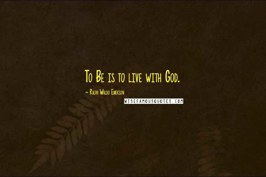 Ralph Waldo Emerson Quotes: To Be is to live with God.