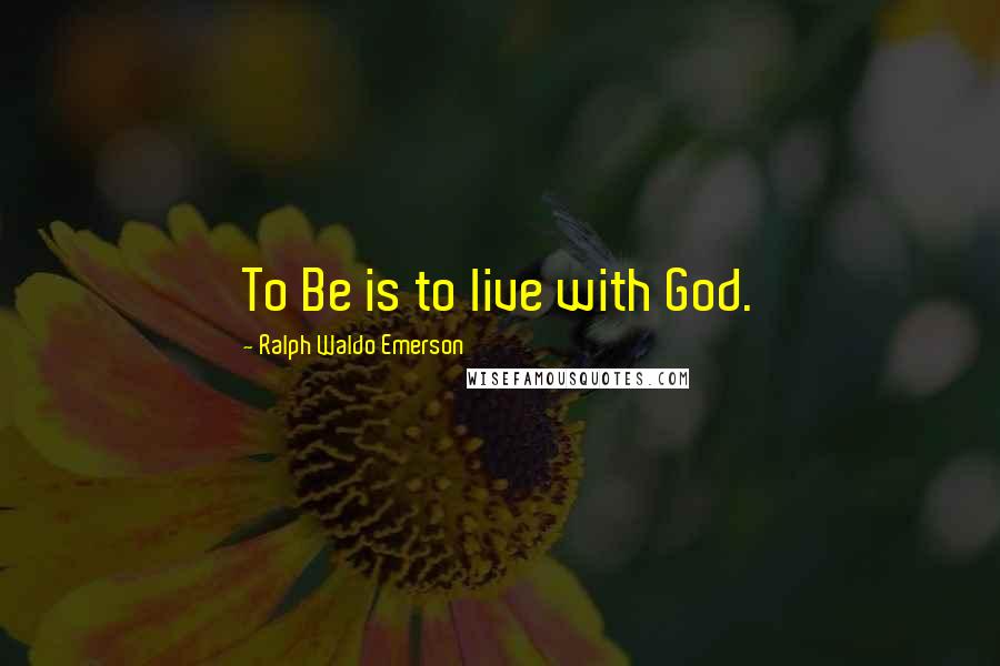 Ralph Waldo Emerson Quotes: To Be is to live with God.