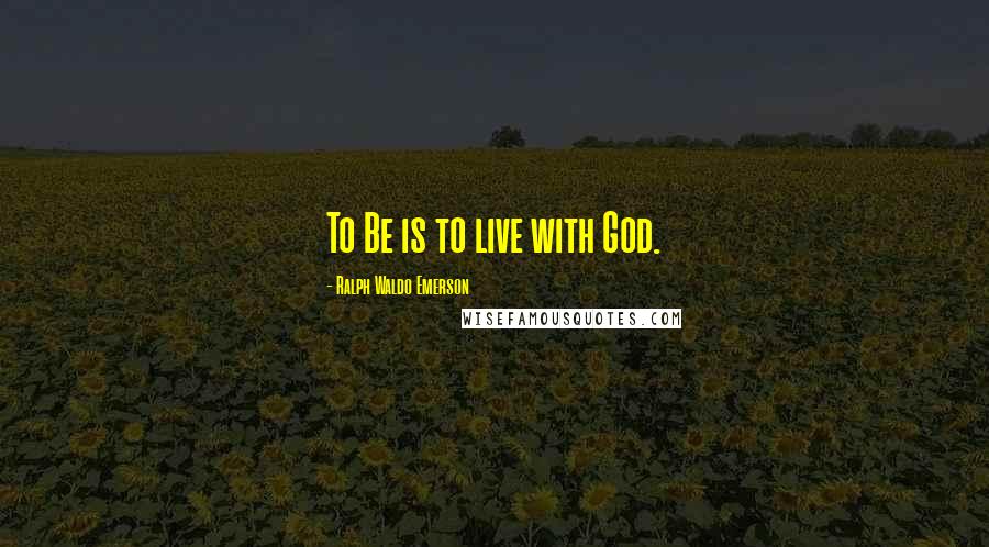 Ralph Waldo Emerson Quotes: To Be is to live with God.