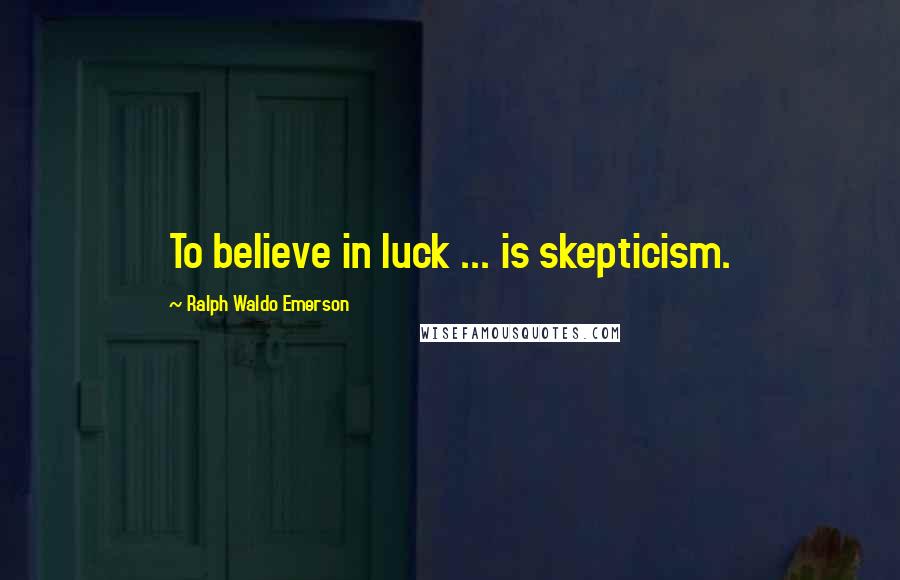 Ralph Waldo Emerson Quotes: To believe in luck ... is skepticism.